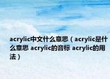 acrylic中文什么意思（acrylic是什么意思 acrylic的音标 acrylic的用法）