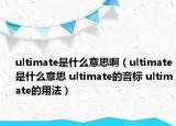 ultimate是什么意思啊（ultimate是什么意思 ultimate的音标 ultimate的用法）