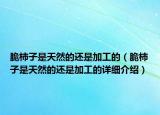 脆柿子是天然的还是加工的（脆柿子是天然的还是加工的详细介绍）