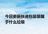 今日更新快递包装袋属于什么垃圾