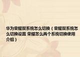 华为荣耀双系统怎么切换（荣耀双系统怎么切换设置 荣耀怎么两个系统切换使用介绍）