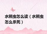 水熊虫怎么读（水熊虫怎么杀死）