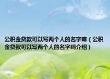 公积金贷款可以写两个人的名字嘛（公积金贷款可以写两个人的名字吗介绍）