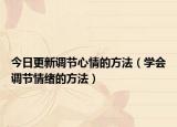 今日更新调节心情的方法（学会调节情绪的方法）