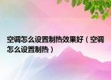 空调怎么设置制热效果好（空调怎么设置制热）