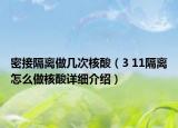 密接隔离做几次核酸（3 11隔离怎么做核酸详细介绍）
