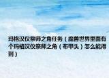 玛格汉仪祭师之角任务（魔兽世界里面有个玛格汉仪祭师之角（布甲头）怎么能得到）