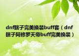 dnf瞎子完美换装buff套（dnf瞎子阿修罗天帝buff完美换装）