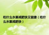 吃什么水果减肥快又健康（吃什么水果减肥快）