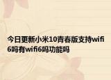 今日更新小米10青春版支持wifi6吗有wifi6吗功能吗