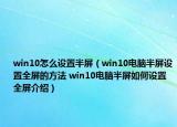 win10怎么设置半屏（win10电脑半屏设置全屏的方法 win10电脑半屏如何设置全屏介绍）