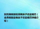 医院做核酸检测做鼻子还是嘴巴（全员核酸是做鼻子还是嘴巴详细介绍）