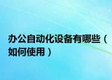 办公自动化设备有哪些（如何使用）