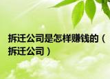拆迁公司是怎样赚钱的（拆迁公司）