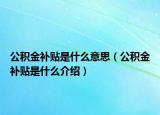 公积金补贴是什么意思（公积金补贴是什么介绍）
