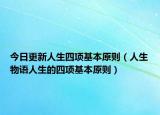 今日更新人生四项基本原则（人生物语人生的四项基本原则）