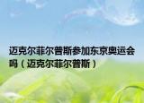 迈克尔菲尔普斯参加东京奥运会吗（迈克尔菲尔普斯）