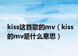 kiss这首歌的mv（kiss的mv是什么意思）