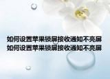 如何设置苹果锁屏接收通知不亮屏如何设置苹果锁屏接收通知不亮屏