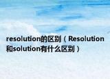 resolution的区别（Resolution和solution有什么区别）