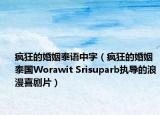 疯狂的婚姻泰语中字（疯狂的婚姻 泰国Worawit Srisuparb执导的浪漫喜剧片）