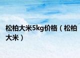 松柏大米5kg价格（松柏大米）