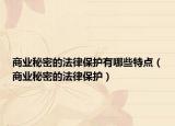 商业秘密的法律保护有哪些特点（商业秘密的法律保护）