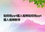 如何将ppt插入视频如何将ppt插入视频教学