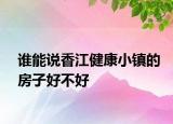 谁能说香江健康小镇的房子好不好