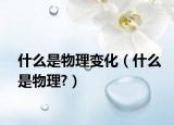 什么是物理变化（什么是物理?）