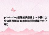 photoshop删除的快捷键（ps中的什么快捷键是删除 ps的删除快捷键是什么介绍）