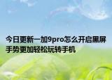 今日更新一加9pro怎么开启黑屏手势更加轻松玩转手机