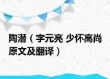 陶潜（字元亮 少怀高尚 原文及翻译）