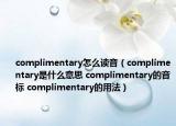 complimentary怎么读音（complimentary是什么意思 complimentary的音标 complimentary的用法）