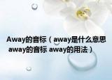 Away的音标（away是什么意思 away的音标 away的用法）