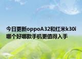 今日更新oppoA32和红米k30i哪个好哪款手机更值得入手