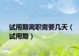 试用期离职需要几天（试用期）