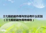 三七粉的副作用与禁忌有什么区别（三七粉的副作用有哪些）