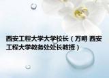 西安工程大学大学校长（万明 西安工程大学教务处处长教授）