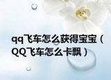 qq飞车怎么获得宝宝（QQ飞车怎么卡飘）