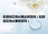 轮毂刮花有必要去修复吗（轮毂刮花有必要修复吗）