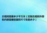 衣帽间需要多少平方米（定制衣帽间外部和内部需要的面积尺寸各是多少）