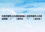 在括号里填上合适的词语是（在括号里填上合适的词语    （　　）的杰作　　（　　）的文化）