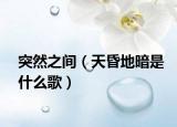 突然之间（天昏地暗是什么歌）