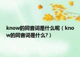 know的同音词是什么呢（know的同音词是什么?）