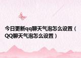 今日更新qq聊天气泡怎么设置（QQ聊天气泡怎么设置）