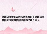 健康码变黄能去医院做核酸吗（健康码变黄能去医院做核酸检测吗详细介绍）