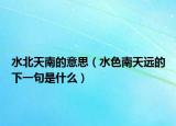水北天南的意思（水色南天远的下一句是什么）