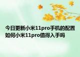 今日更新小米11pro手机的配置如何小米11pro值得入手吗