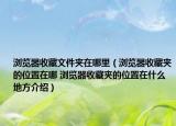 浏览器收藏文件夹在哪里（浏览器收藏夹的位置在哪 浏览器收藏夹的位置在什么地方介绍）